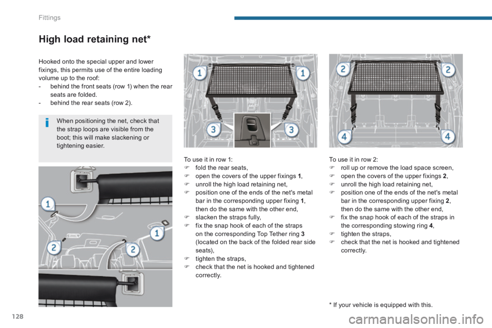 PEUGEOT 5008 2014 Owners Manual Fittings
128
High load retaining net *
To use it in row 1: fold the rear seats, open the covers of the upper fixings 1 , unroll the high load retaining net, position one o PEUGEOT 5008 2014 Owners Manual Fittings
128
High load retaining net *
To use it in row 1: fold the rear seats, open the covers of the upper fixings 1 , unroll the high load retaining net, position one o