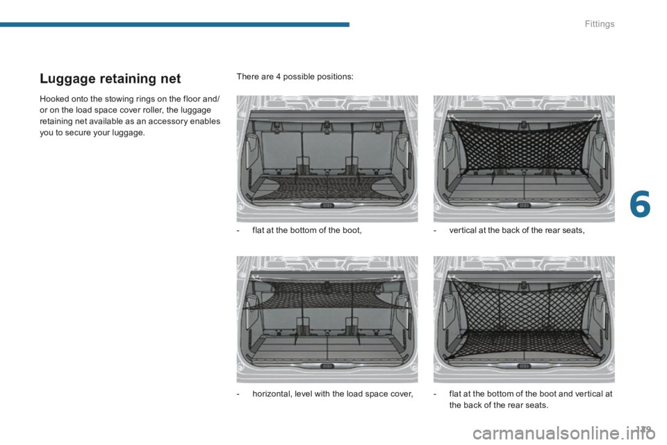 PEUGEOT 5008 2014  Owners Manual 6
Fittings129
Luggage retaining net 
 Hooked onto the stowing rings on the floor and/or on the load space cover roller, the luggage retaining net available as an accessory enables you to secure your l