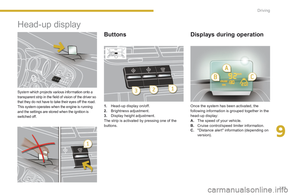 PEUGEOT 5008 2014  Owners Manual 9
Driving173
  System which projects various information onto a transparent strip in the field of vision of the driver so that they do not have to take their eyes off the road.  This system operates w