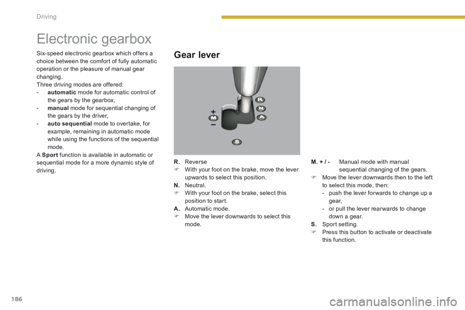 PEUGEOT 5008 2014 Owners Manual Driving
186
Electronic gearbox
Gear lever
R. Reverse With your foot on the brake, move the lever upwards to select this position. N. Neutral. With your foot on the br PEUGEOT 5008 2014 Owners Manual Driving
186
Electronic gearbox
Gear lever
R. Reverse With your foot on the brake, move the lever upwards to select this position. N. Neutral. With your foot on the br