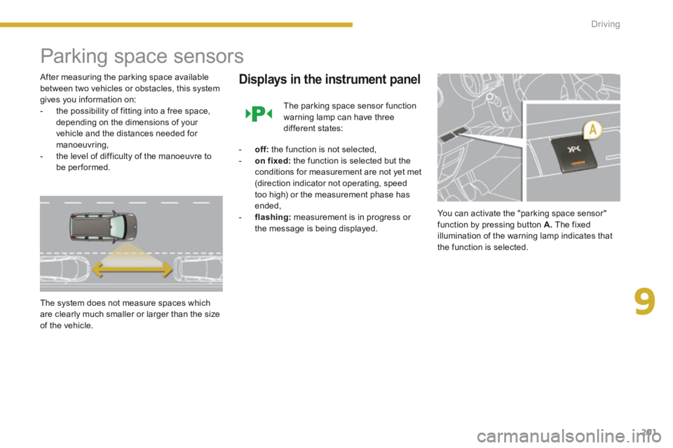 PEUGEOT 5008 2014 Owners Manual 9
Driving201
Parking space sensors
After measuring the parking space available between two vehicles or obstacles, this system gives you information on: - the possibility of fitting into PEUGEOT 5008 2014 Owners Manual 9
Driving201
Parking space sensors
After measuring the parking space available between two vehicles or obstacles, this system gives you information on: - the possibility of fitting into