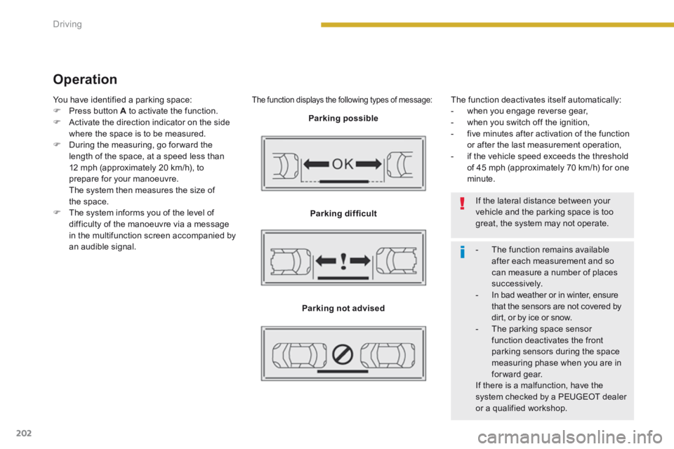 PEUGEOT 5008 2014 Owners Manual Driving
202
Operation
The function displays the following types of message:
Parking possible
Parking difficult
Parking not advised
The function deactivates itself automatically: - when yo PEUGEOT 5008 2014 Owners Manual Driving
202
Operation
The function displays the following types of message:
Parking possible
Parking difficult
Parking not advised
The function deactivates itself automatically: - when yo