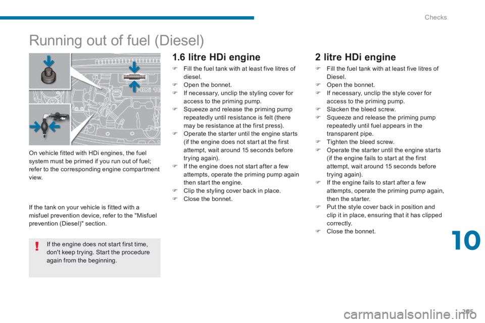 PEUGEOT 5008 2014 Owners Manual 10
Checks205
Running out of fuel (Diesel)
1.6 litre HDi engine
Fill the fuel tank with at least five litres of diesel. Open the bonnet. If necessary, unclip the styli PEUGEOT 5008 2014 Owners Manual 10
Checks205
Running out of fuel (Diesel)
1.6 litre HDi engine
Fill the fuel tank with at least five litres of diesel. Open the bonnet. If necessary, unclip the styli