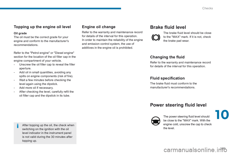 PEUGEOT 5008 2014 Owners Manual 10
Checks209
Power steering fluid level
The power steering fluid level should be close to the "MA X" mark. With the engine cold, unscrew the cap to check the level.
Fluid specifi cation
The PEUGEOT 5008 2014 Owners Manual 10
Checks209
Power steering fluid level
The power steering fluid level should be close to the "MA X" mark. With the engine cold, unscrew the cap to check the level.
Fluid specifi cation
The