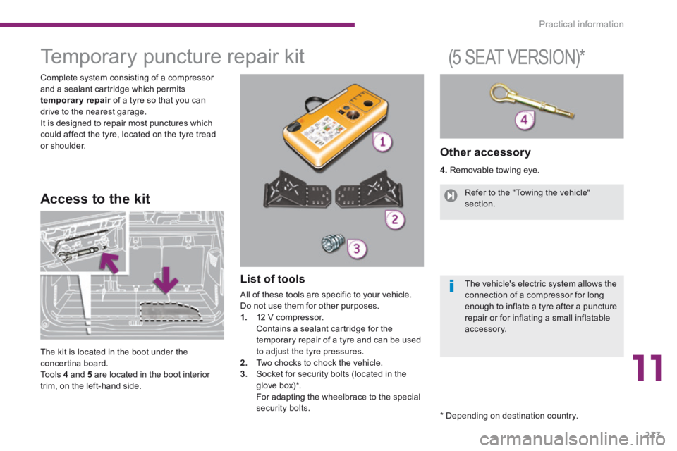PEUGEOT 5008 2014 Owners Manual 11
Practical information213
Temporary puncture repair kit
Complete system consisting of a compressor and a sealant cartridge which permits temporary repair of a tyre so that you PEUGEOT 5008 2014 Owners Manual 11
Practical information213
Temporary puncture repair kit
Complete system consisting of a compressor and a sealant cartridge which permits temporary repair of a tyre so that you
