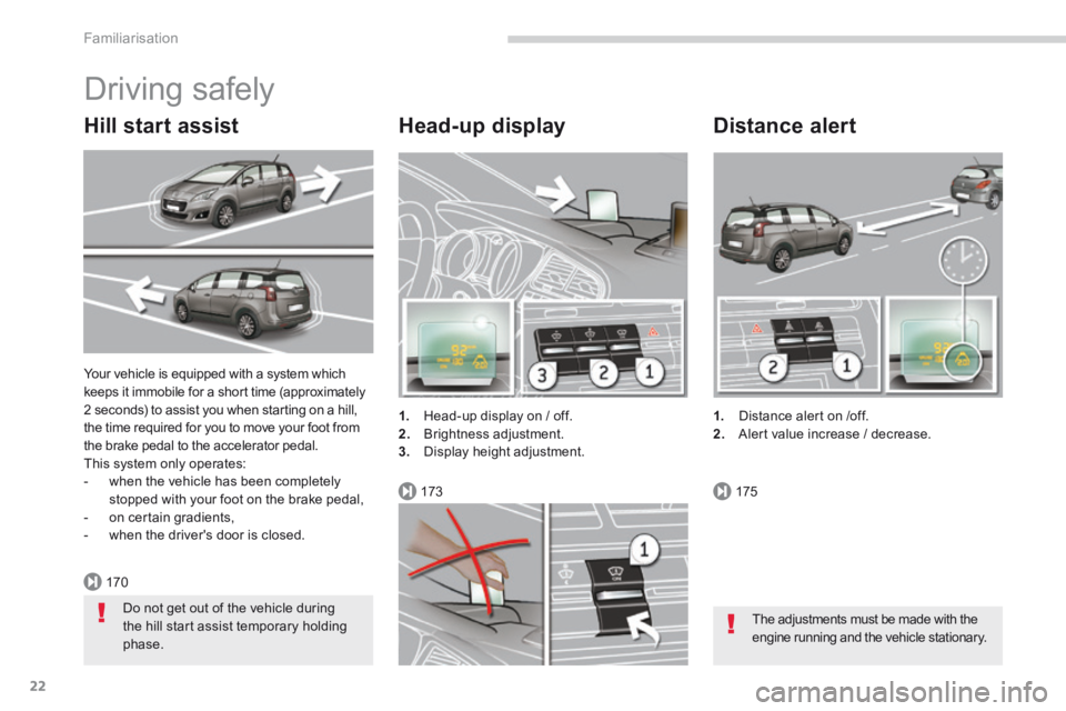 PEUGEOT 5008 2014  Owners Manual 170
173175
Familiarisation
22
 Your vehicle is equipped with a system which keeps it immobile for a short time (approximately 2 seconds) to assist you when starting on a hill, the time required for yo