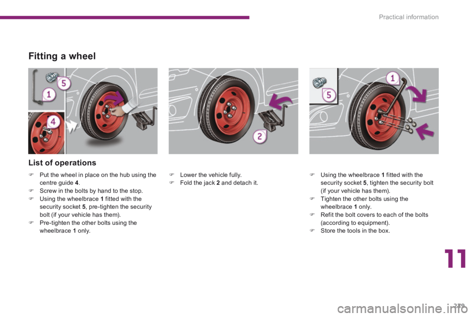 PEUGEOT 5008 2014  Owners Manual 11
Practical information229
  Fitting  a  wheel 
   Lower the vehicle fully.    Fold the jack  2   and  detach  it.   
  List  of  operations 
   Using the wheelbrace  1  fitted with the secu