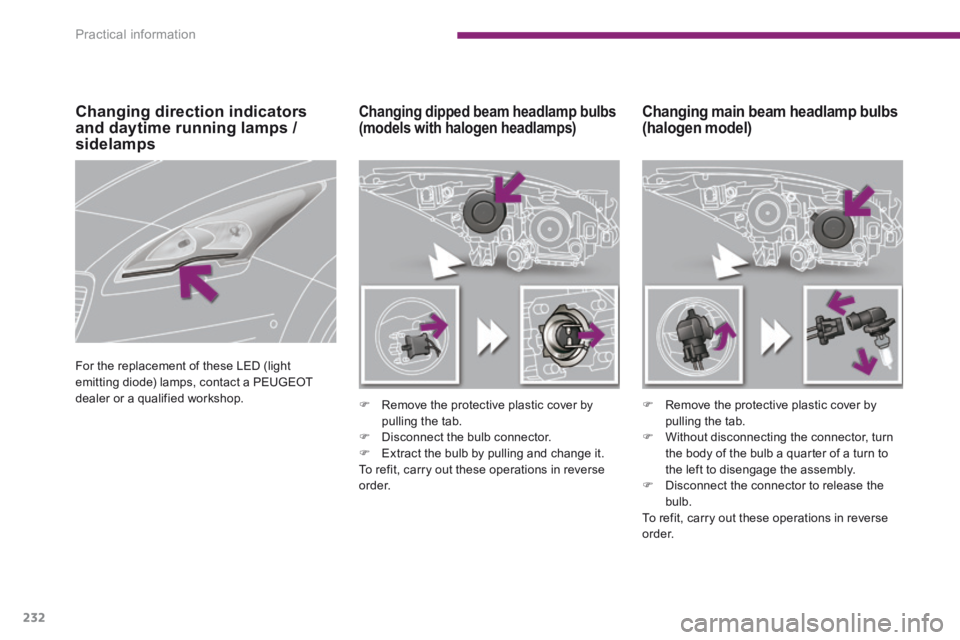 PEUGEOT 5008 2014  Owners Manual Practical information
232
Changing main beam headlamp bulbs  (halogen model) Changing dipped beam headlamp bulbs (models with halogen headlamps) 
   Remove the protective plastic cover by pulling t