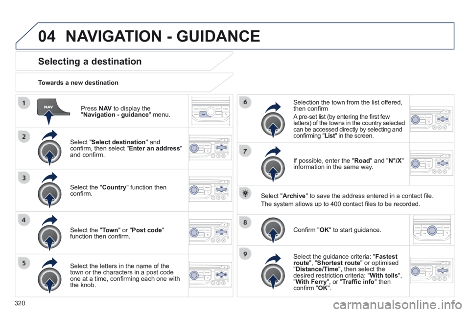 PEUGEOT 5008 2014 Owners Manual 320
04
Press N AV to display the " Navigation - guidance " menu.
Towards a new destination
Selecting a destination
Select " Select destination " and confi rm, then select " En PEUGEOT 5008 2014 Owners Manual 320
04
Press N AV to display the " Navigation - guidance " menu.
Towards a new destination
Selecting a destination
Select " Select destination " and confi rm, then select " En