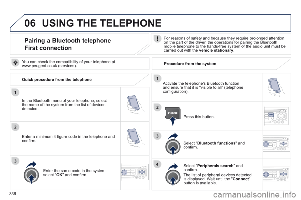 PEUGEOT 5008 2014 Owners Manual 336
06 USING THE TELEPHONE
Pairing a Bluetooth telephone
First connection
For reasons of safety and because they require prolonged attention on the part of the driver, the operations for pairing PEUGEOT 5008 2014 Owners Manual 336
06 USING THE TELEPHONE
Pairing a Bluetooth telephone
First connection
For reasons of safety and because they require prolonged attention on the part of the driver, the operations for pairing