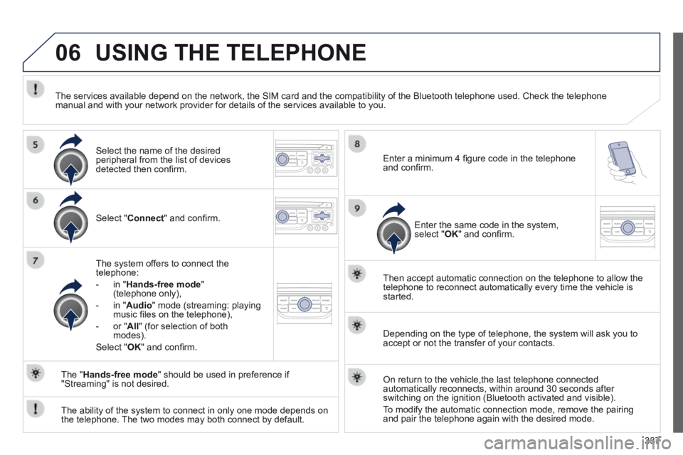 PEUGEOT 5008 2014 Owners Manual 337
06 USING THE TELEPHONE
Select " Connect " and confi rm.
The system offers to connect the telephone:
- in " Hands-free mode " (telephone only),
- in " Audio " mode (stream PEUGEOT 5008 2014 Owners Manual 337
06 USING THE TELEPHONE
Select " Connect " and confi rm.
The system offers to connect the telephone:
- in " Hands-free mode " (telephone only),
- in " Audio " mode (stream