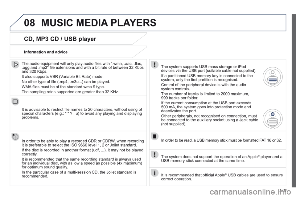 PEUGEOT 5008 2014 Owners Manual 349
08
CD, MP3 CD / USB player
The audio equipment will only play audio fi les with ".wma, .aac, .fl ac, .ogg and .mp3" fi le extensions and with a bit rate of between 32 Kbps and 320 PEUGEOT 5008 2014 Owners Manual 349
08
CD, MP3 CD / USB player
The audio equipment will only play audio fi les with ".wma, .aac, .fl ac, .ogg and .mp3" fi le extensions and with a bit rate of between 32 Kbps and 320