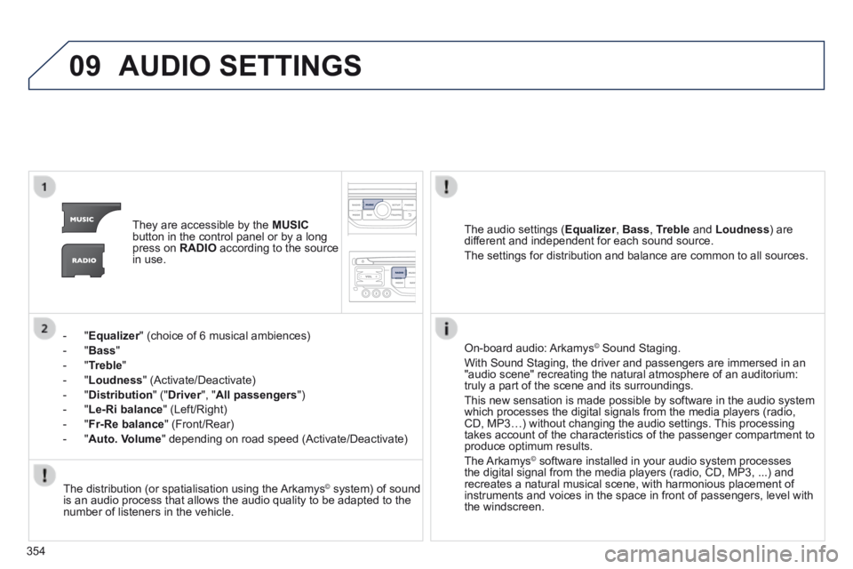 PEUGEOT 5008 2014 Owners Manual 354
09 AUDIO SETTINGS
They are accessible by the MUSICbutton in the control panel or by a long press on RADIO according to the source in use.
- " Equalizer " (choice of 6 musical PEUGEOT 5008 2014 Owners Manual 354
09 AUDIO SETTINGS
They are accessible by the MUSICbutton in the control panel or by a long press on RADIO according to the source in use.
- " Equalizer " (choice of 6 musical