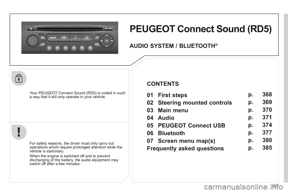 PEUGEOT 5008 2014  Owners Manual 367
PEUGEOT Connect Sound (RD5) 
  Your PEUGEOT Connect Sound (RD5) is coded in such a way that it will only operate in your vehicle.  
  For safety reasons, the driver must only carry out operations 