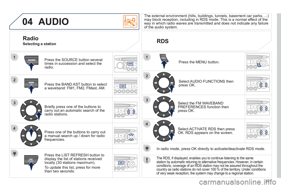 PEUGEOT 5008 2014 Owners Manual 371
04 AUDIO
Press the SOURCE button several times in succession and select the radio.
Press the BAND AST button to select a waveband: FM1, FM2, FMast, AM.
Briefl y press one of the buttons PEUGEOT 5008 2014 Owners Manual 371
04 AUDIO
Press the SOURCE button several times in succession and select the radio.
Press the BAND AST button to select a waveband: FM1, FM2, FMast, AM.
Briefl y press one of the buttons