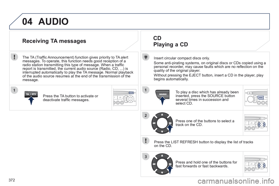 PEUGEOT 5008 2014 Owners Manual 372
04 AUDIO
Insert circular compact discs only.
Some anti-pirating systems, on original discs or CDs copied using a personal recorder, may cause faults which are no refl ection on the quality o PEUGEOT 5008 2014 Owners Manual 372
04 AUDIO
Insert circular compact discs only.
Some anti-pirating systems, on original discs or CDs copied using a personal recorder, may cause faults which are no refl ection on the quality o