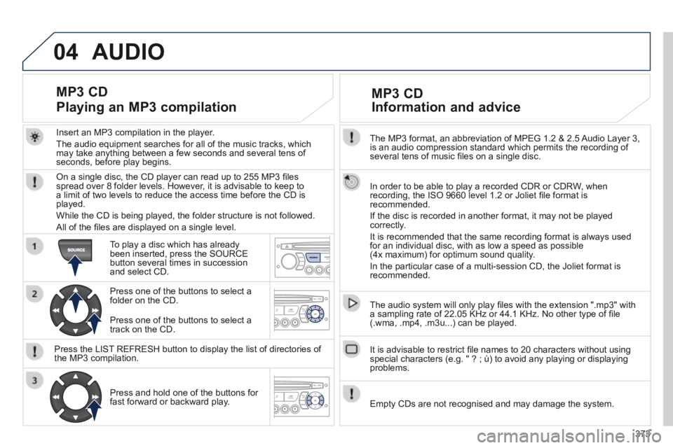 PEUGEOT 5008 2014 Owners Manual 373
04
The MP3 format, an abbreviation of MPEG 1.2 & 2.5 Audio Layer 3, is an audio compression standard which permits the recording of several tens of music fi les on a single disc.
In order t PEUGEOT 5008 2014 Owners Manual 373
04
The MP3 format, an abbreviation of MPEG 1.2 & 2.5 Audio Layer 3, is an audio compression standard which permits the recording of several tens of music fi les on a single disc.
In order t
