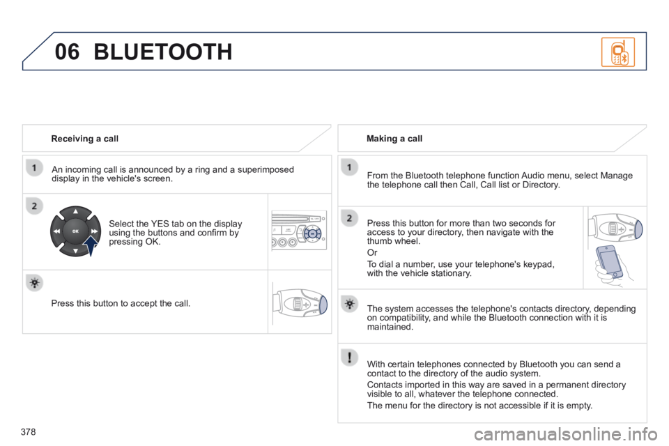PEUGEOT 5008 2014 Owners Manual 378
06
Receiving a call
An incoming call is announced by a ring and a superimposed display in the vehicles screen.
Select the YES tab on the display using the buttons and confi rm by pre PEUGEOT 5008 2014 Owners Manual 378
06
Receiving a call
An incoming call is announced by a ring and a superimposed display in the vehicles screen.
Select the YES tab on the display using the buttons and confi rm by pre
