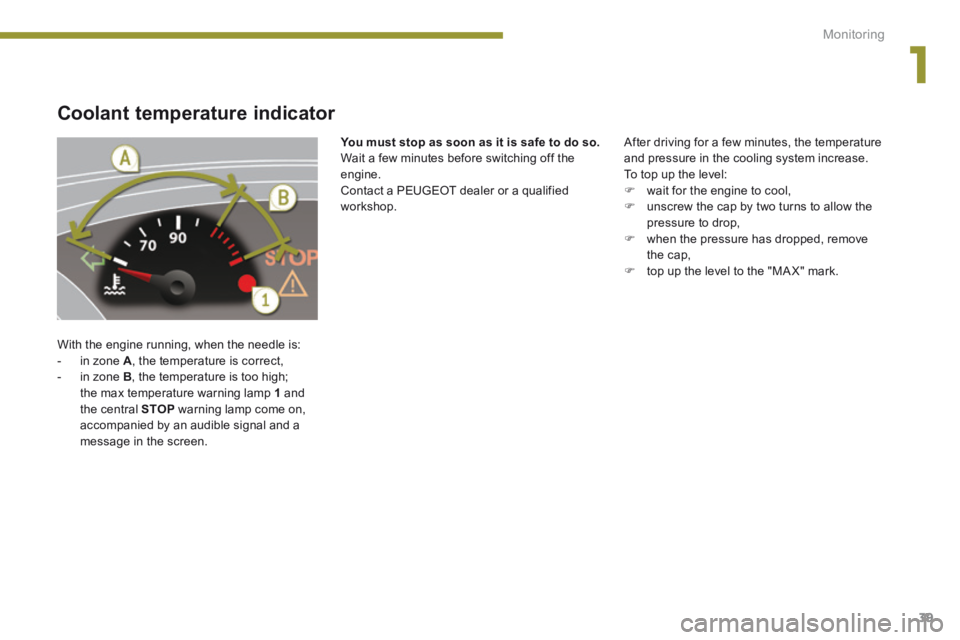 PEUGEOT 5008 2014  Owners Manual 1
Monitoring39
Coolant temperature indicator 
 With the engine running, when the needle is:    -   in  zone   A , the temperature is correct,   -   in  zone   B , the temperature is too high; the max 