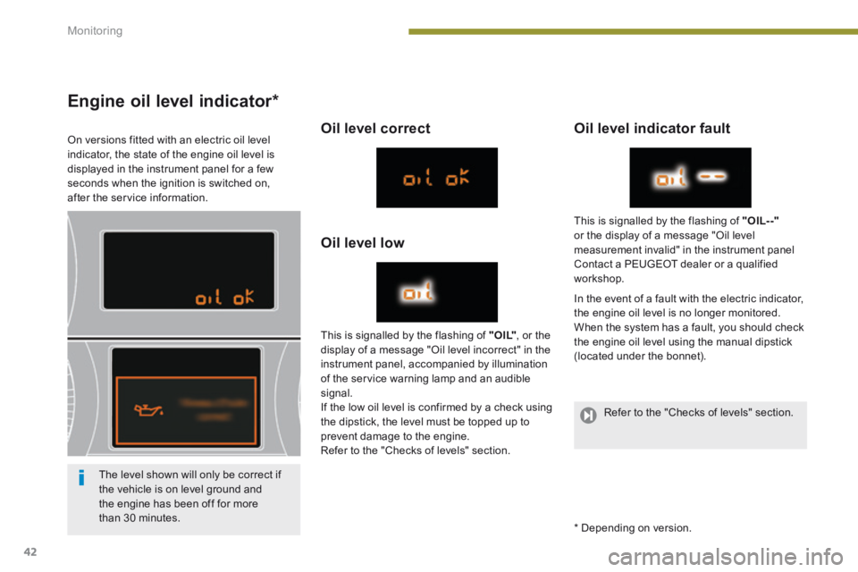 PEUGEOT 5008 2014 Owners Manual Monitoring
42
Engine oil level indicator *
On versions fitted with an electric oil level indicator, the state of the engine oil level is displayed in the instrument panel for a few seconds wh PEUGEOT 5008 2014 Owners Manual Monitoring
42
Engine oil level indicator *
On versions fitted with an electric oil level indicator, the state of the engine oil level is displayed in the instrument panel for a few seconds wh