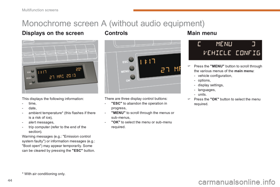 PEUGEOT 5008 2014  Owners Manual Multifunction screens
44
 This displays the following information:    -   time,   -   date,   -   ambient  temperature *   (this  flashes  if  there is a risk of ice),   -   alert  messages,   -   tri