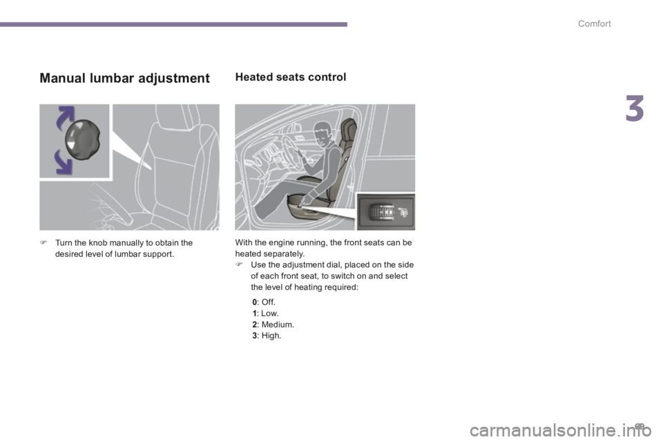 PEUGEOT 5008 2014  Owners Manual 3
Comfort69
Heated seats control 
 With the engine running, the front seats can be heated separately.    Use the adjustment dial, placed on the side of each front seat, to switch on and select the 