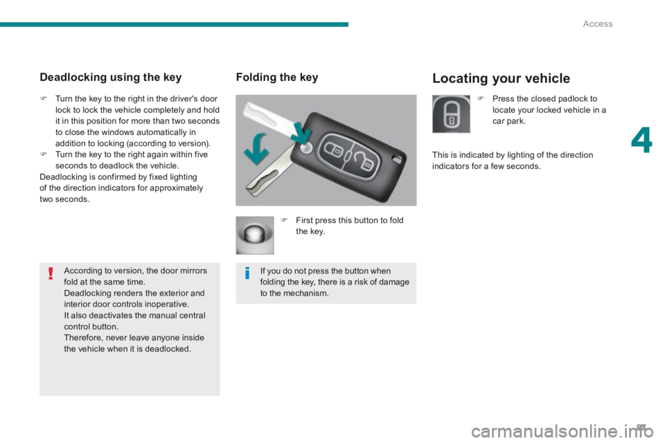 PEUGEOT 5008 2014 Owners Manual 4
Access83
Locating your vehicle Folding the key
First press this button to fold the key.
If you do not press the button when folding the key, there is a risk of damage to the mechanis PEUGEOT 5008 2014 Owners Manual 4
Access83
Locating your vehicle Folding the key
First press this button to fold the key.
If you do not press the button when folding the key, there is a risk of damage to the mechanis