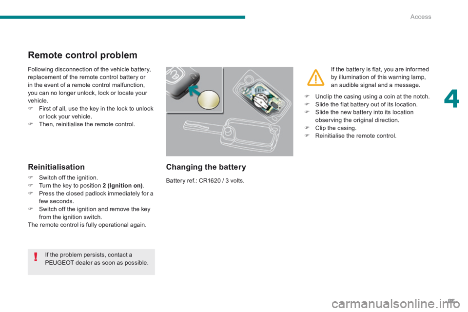 PEUGEOT 5008 2014 Owners Manual 4
Access85
Remote control problem
Following disconnection of the vehicle battery, replacement of the remote control battery or in the event of a remote control malfunction, you can no longer unlock, PEUGEOT 5008 2014 Owners Manual 4
Access85
Remote control problem
Following disconnection of the vehicle battery, replacement of the remote control battery or in the event of a remote control malfunction, you can no longer unlock,
