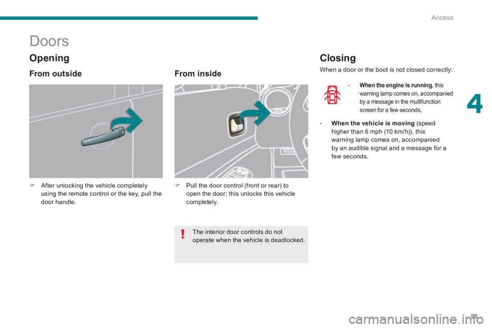 PEUGEOT 5008 2014  Owners Manual 4
Access91
            Doors 
   After unlocking the vehicle completely using the remote control or the key, pull the door  handle.    
   From  inside 
   Pull the door control (front or rear) 