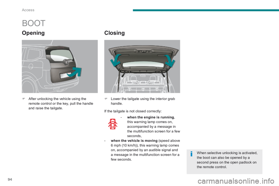 PEUGEOT 5008 2014  Owners Manual Access
94
            BOOT 
   After unlocking the vehicle using the remote control or the key, pull the handle and raise the tailgate.   
   -    when the engine is running , this warning lamp com