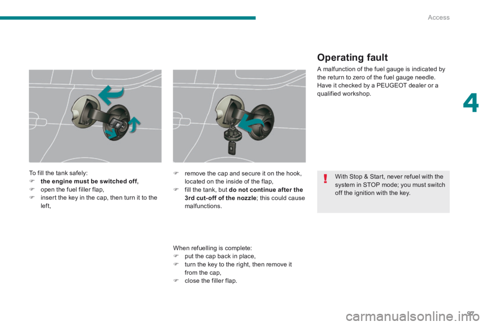 PEUGEOT 5008 2014  Owners Manual 4
Access97
 With Stop & Start, never refuel with the system in STOP mode; you must switch off the ignition with the key.  
  To fill the tank safely:     the engine must be switched off,   open 