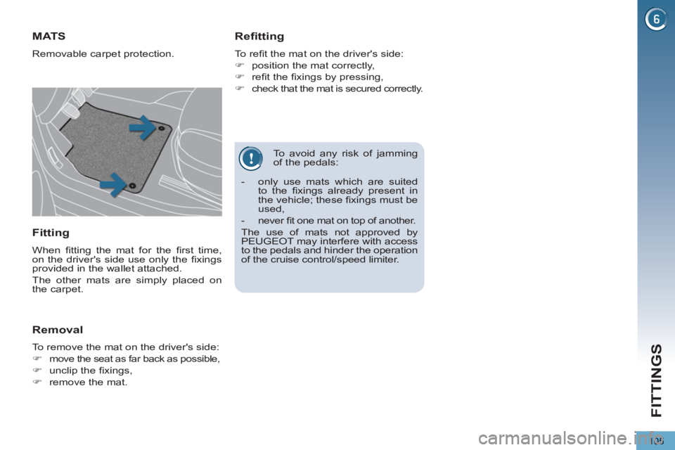 PEUGEOT 5008 2012  Owners Manual FITTINGS
105
   
To avoid any risk of jamming 
of the pedals: 
MAT S
  Removable carpet protection. 
 
 
Refitting 
 
To reﬁ t the mat on the drivers side: 
   
 
�) 
  position the mat correctly, 