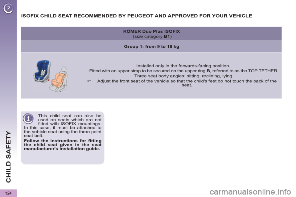 PEUGEOT 5008 2012  Owners Manual CHILD SAFETY
124
  This child seat can also be 
used on seats which are not 
ﬁ tted with ISOFIX mountings. 
In this case, it must be attached to 
the vehicle seat using the three point 
seat belt. 
