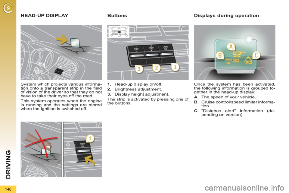PEUGEOT 5008 2012  Owners Manual D
R
I
148
   
System which projects various informa-
tion onto a transparent strip in the ﬁ eld 
of vision of the driver so that they do not 
have to take their eyes off the road. 
  This system ope