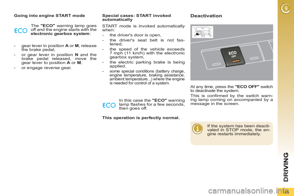 PEUGEOT 5008 2012  Owners Manual D
R
165
   
Going into engine START mode 
  The  "ECO" 
 warning lamp goes 
off and the engine starts with the 
  electronic gearbox 
  system 
: 
   
 
-   gear lever in position  A 
 or  M 
, releas