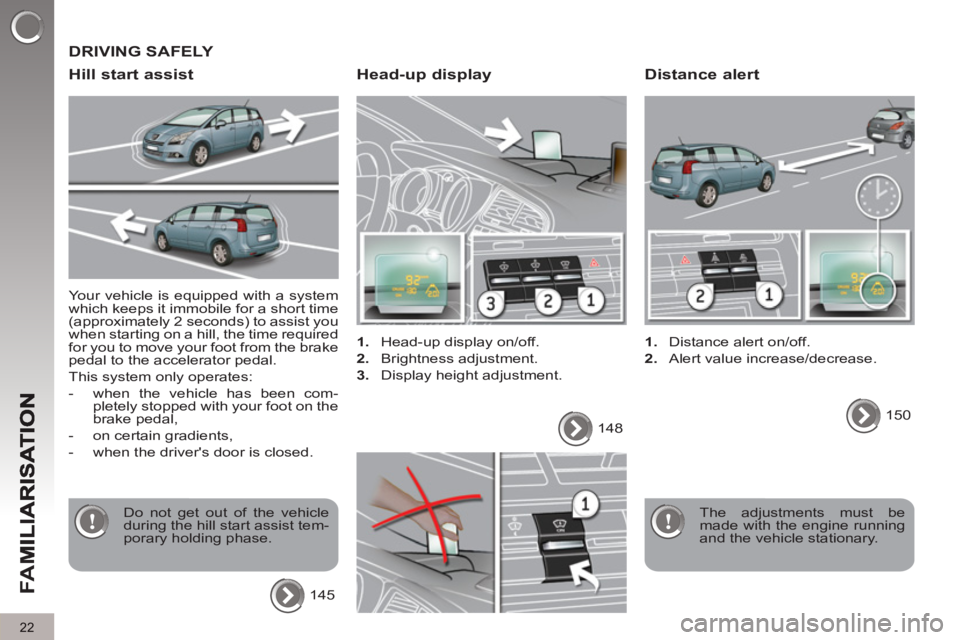 PEUGEOT 5008 2012  Owners Manual FA
M
22
  Your vehicle is equipped with a system 
which keeps it immobile for a short time 
(approximately 2 seconds) to assist you 
when starting on a hill, the time required 
for you to move your fo