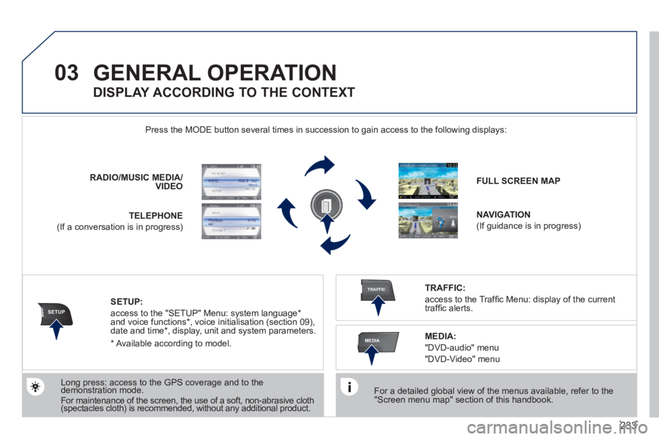 PEUGEOT 5008 2012  Owners Manual 233
03
SETUP
TRAFFIC
MEDIA
GENERAL OPERATION 
   
For a detailed global view of the menus available, refer to the "Screen menu map" section of this handbook.  
    Press the M
ODE button several times