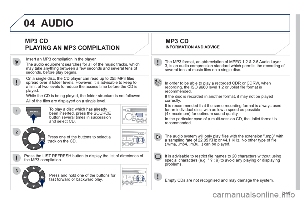 PEUGEOT 5008 2012 Owners Manual 309
04
1
2
3
SOURCE
The MP3 format, an abbreviation of MPEG 1.2 & 2.5 Audio Layer
3, is an audio compression standard which permits the recording of several tens of music fi les on a single disc. PEUGEOT 5008 2012 Owners Manual 309
04
1
2
3
SOURCE
The MP3 format, an abbreviation of MPEG 1.2 & 2.5 Audio Layer
3, is an audio compression standard which permits the recording of several tens of music fi les on a single disc.