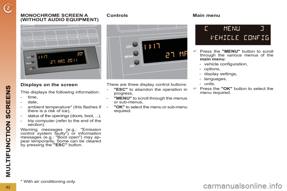 PEUGEOT 5008 2012  Owners Manual M
U
42
   
Displays on the screen
 
This displays the following information: 
   
 
-  time, 
   
-  date, 
   
-  ambient temperature *  (this ﬂ ashes if 
there is a risk of ice), 
   
-  
status o