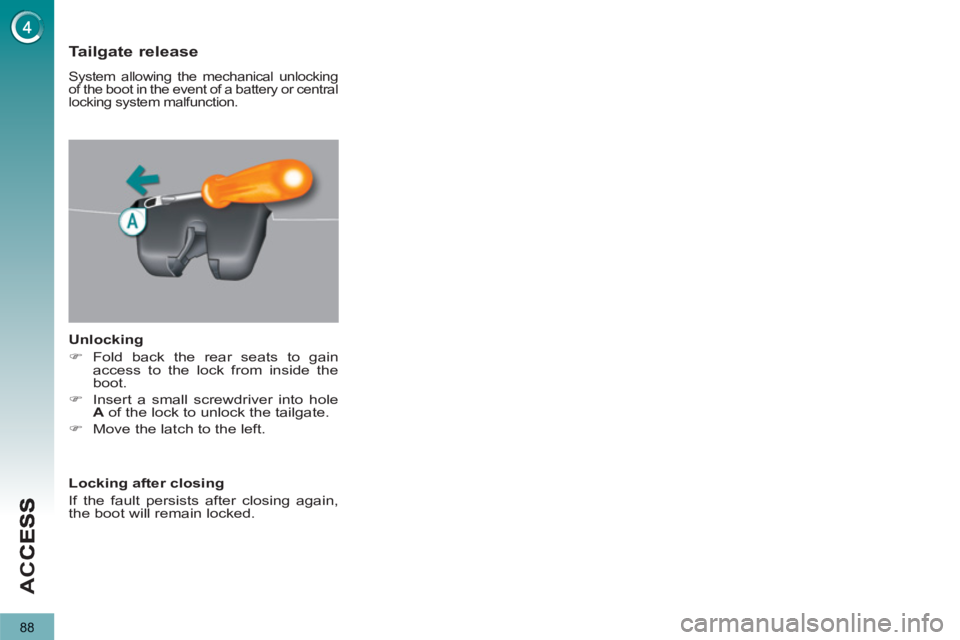 PEUGEOT 5008 2012  Owners Manual AC
C
88
Tailgate release 
 System allowing the mechanical unlocking 
of the boot in the event of a battery or central 
locking system malfunction. 
   
Unlocking 
   
 
�) 
 Fold back the rear seats t