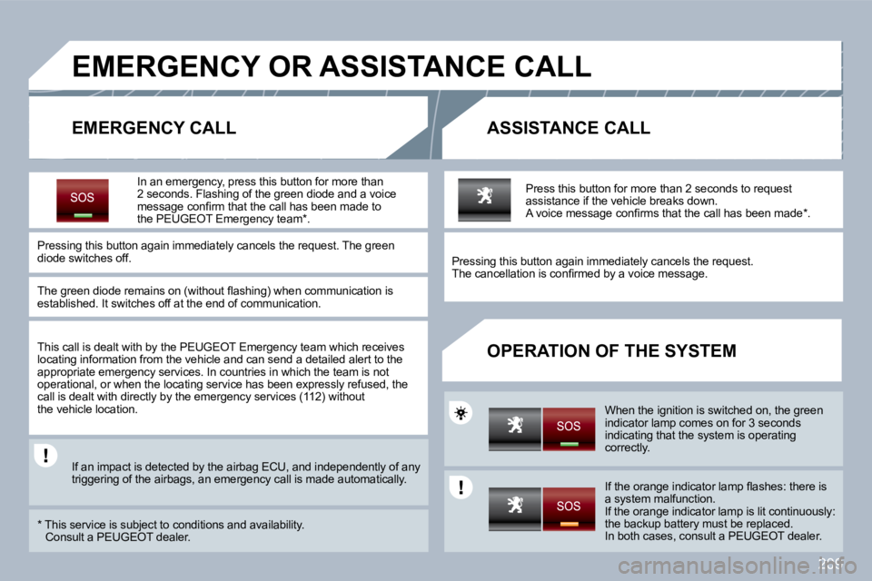 PEUGEOT 5008 2010  Owners Manual 209
EMERGENCY OR ASSISTANCE CALL 
  EMERGENCY CALL   ASSISTANCE CALL 
  OPERATION OF THE SYSTEM 
  In an emergency, press this button for more than 2 seconds. Flashing of the green diode and a voice �