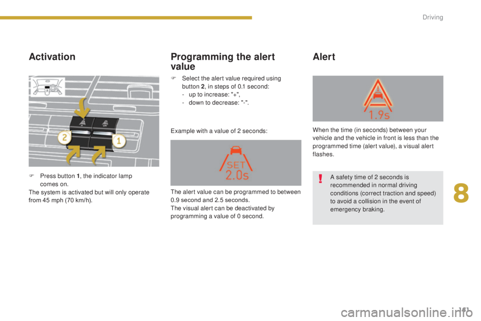 PEUGEOT 5008 2015  Owners Manual 161
Activation
Example with a value of 2 seconds:
Alert
Programming the alert 
value
F Press button 1 , the indicator lamp 
comes  on.
The system is activated but will only operate 
from 45 mph (70 km