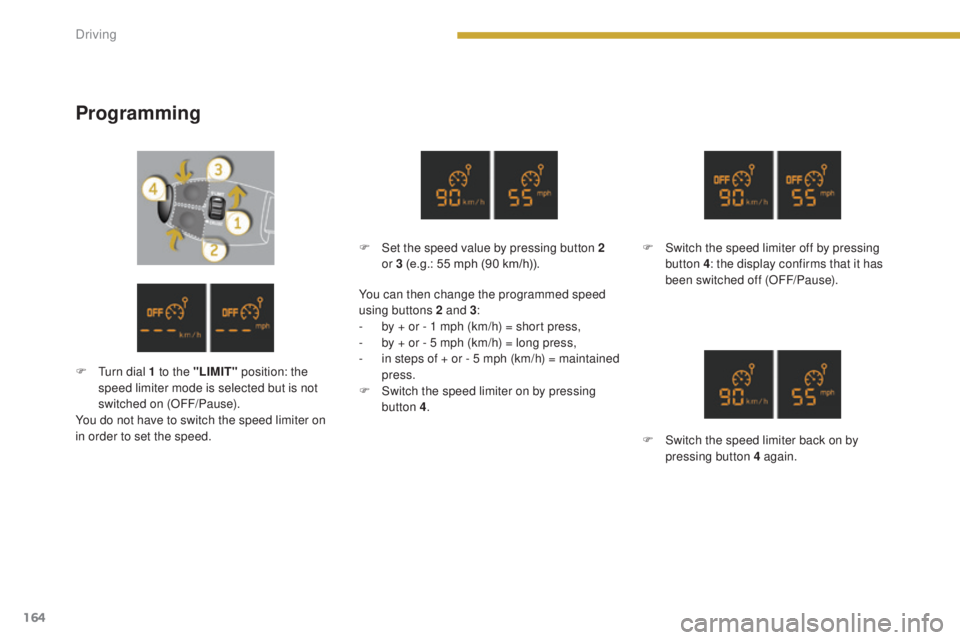 PEUGEOT 5008 2015  Owners Manual 164
Programming
F Switch the speed limiter off by pressing button 4: the display confirms that it has 
been switched off (OFF/Pause).
F
 
S
 witch the speed limiter back on by 
pressing button 4 again