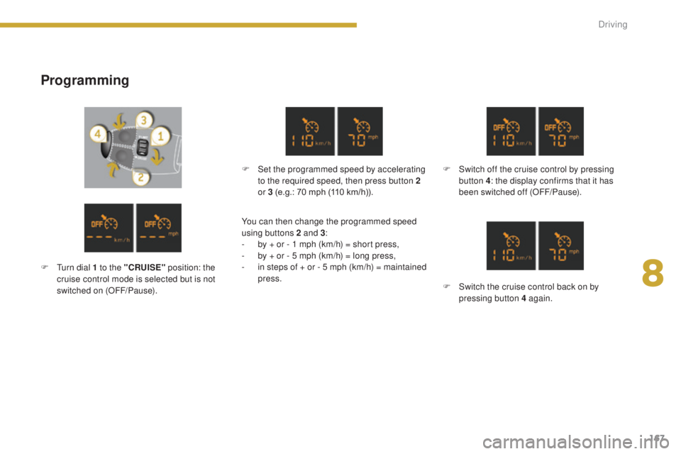 PEUGEOT 5008 2015  Owners Manual 167
Programming
F Set the programmed speed by accelerating to the required speed, then press button 2 
or 3 (e.g.: 70 mph (110 km/h)). F
 S witch off the cruise control by pressing 
button 4: the disp