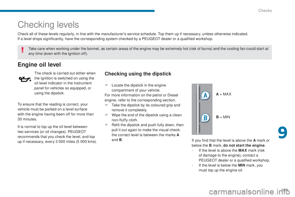 PEUGEOT 5008 2015  Owners Manual 199
Checking levels
Engine oil level
The check is carried out either when 
the ignition is switched on using the 
oil level indicator in the instrument 
panel for vehicles so equipped, or 
using the d