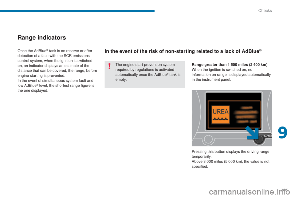 PEUGEOT 5008 2015  Owners Manual 205
Range indicators
The engine start prevention system 
required by regulations is activated 
automatically once the AdBlue
® tank is 
e m pt y.
Once the AdBlue
® tank is on reserve or after 
detec