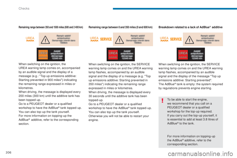 PEUGEOT 5008 2015  Owners Manual 206
Remaining range between 350 and 1500 miles (600 and 2 400 km)
When switching on the ignition, the 
UREA  warning lamp comes on, accompanied 
by an audible signal and the display of a 
message (e.g
