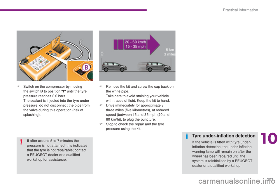 PEUGEOT 5008 2015  Owners Manual 217
F Switch on the compressor by moving the switch B to position "I"  until the tyre 
pressure reaches 2.0 bars.
 T

he sealant is injected into the tyre under 
pressure; do not disconnect th