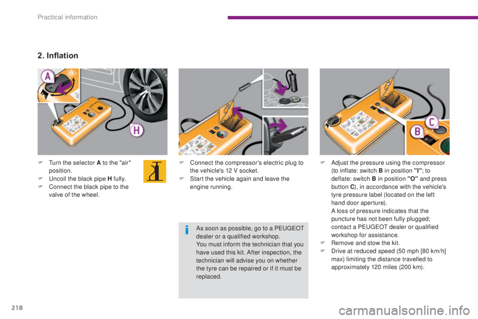 PEUGEOT 5008 2015  Owners Manual 218
F Connect the compressor's electric plug to the vehicle's 12 V socket.
F
 
S
 tart the vehicle again and leave the 
engine running.
F
 T
urn the selector A to the "air" 
position.
