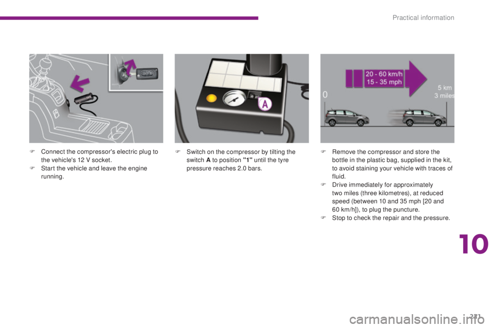 PEUGEOT 5008 2015  Owners Manual 221
F Switch on the compressor by tilting the switch A to position "1"  until the tyre 
pressure reaches 2.0 bars. F
 R emove the compressor and store the 
bottle in the plastic bag, supplied 